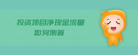 投資項(xiàng)目?jī)衄F(xiàn)金流量如何測(cè)算