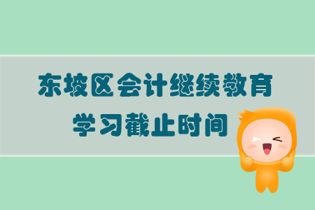 2019年四川省東坡區(qū)會(huì)計(jì)繼續(xù)教育學(xué)習(xí)截止時(shí)間