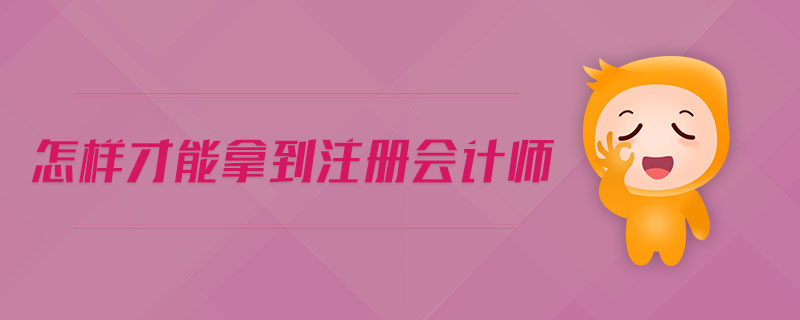 怎樣才能拿到注冊(cè)會(huì)計(jì)師