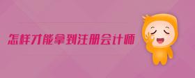 怎樣才能拿到注冊會計師