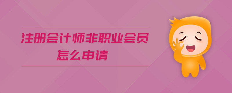 注冊會計(jì)師非職業(yè)會員怎么申請
