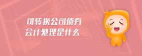 可轉(zhuǎn)換公司債券會(huì)計(jì)處理是什么