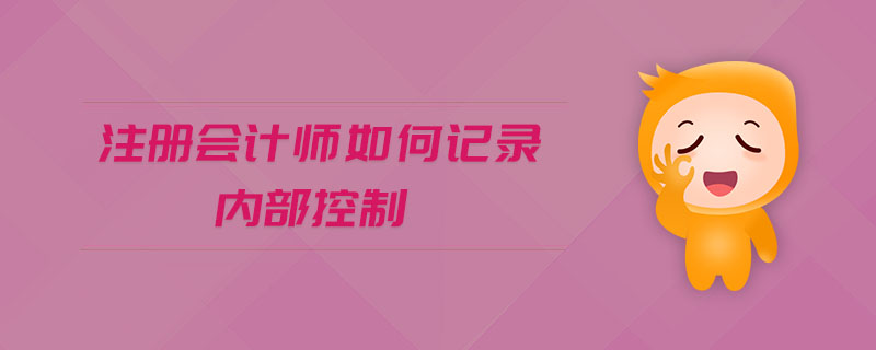 注冊會計(jì)師如何記錄內(nèi)部控制