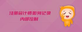 注冊會計師如何記錄內(nèi)部控制