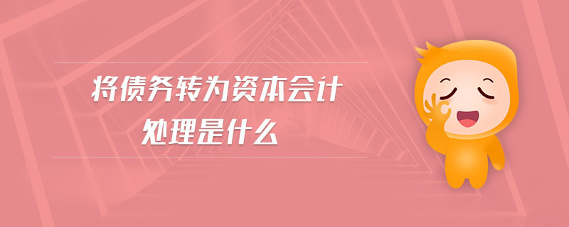 將債務(wù)轉(zhuǎn)為資本會(huì)計(jì)處理是什么