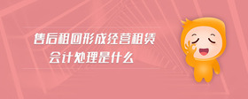 售后租回形成經(jīng)營租賃會(huì)計(jì)處理是什么