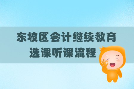 2019年四川省東坡區(qū)會計繼續(xù)教育如何進行選課、聽課？