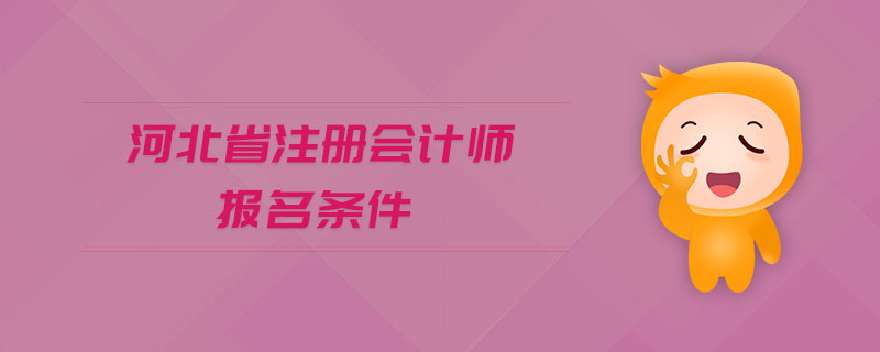 河北省注冊(cè)會(huì)計(jì)師報(bào)名條件