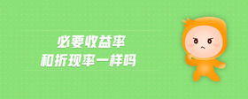 必要收益率和折現(xiàn)率一樣嗎