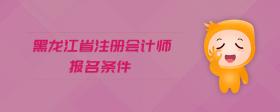 黑龍江省注冊會計師報名條件
