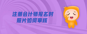 注冊會計師報名時照片如何審核