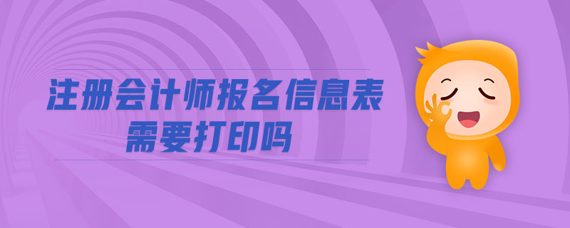 注冊會計(jì)師報(bào)名信息表需要打印嗎