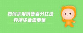 如何采用銷(xiāo)售百分比法預(yù)測(cè)資金需要量