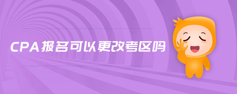 cpa報(bào)名可以更改考區(qū)嗎