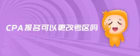 cpa報(bào)名可以更改考區(qū)嗎