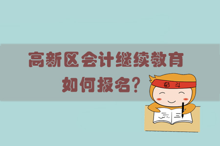 2019年山東省高新區(qū)會計繼續(xù)教育怎樣進行報名？