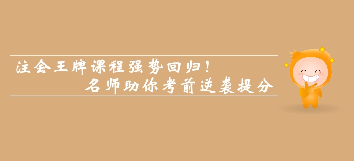 注會(huì)王牌課程強(qiáng)勢(shì)回歸！名師助你考前逆襲提分