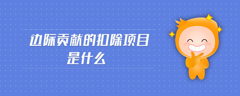 邊際貢獻(xiàn)的扣除項(xiàng)目是什么