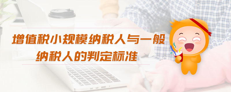 增值稅小規(guī)模納稅人與一般納稅人的判定標準