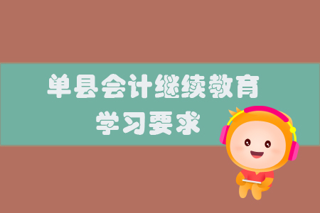 2019年山東省單縣會(huì)計(jì)繼續(xù)教育有什么學(xué)習(xí)要求你知道嗎？