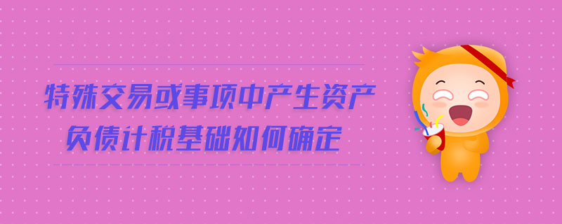 特殊交易或事項中產生資產負債計稅基礎如何確定