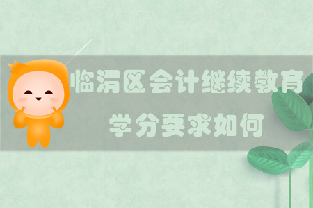 2019年陜西省渭南市臨渭區(qū)會(huì)計(jì)繼續(xù)教育學(xué)分要求如何？