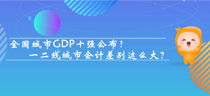 全國城市GDP十強公布 一二線城市會計差別這么大？