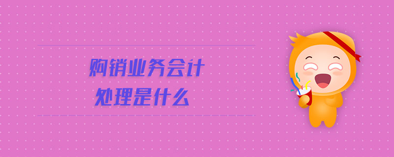 購(gòu)銷(xiāo)業(yè)務(wù)會(huì)計(jì)處理是什么