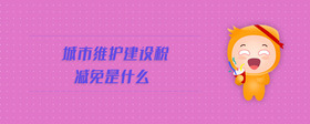 城市維護建設(shè)稅減免是什么