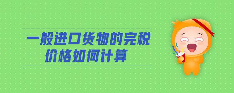 一般進口貨物的完稅價格如何計算