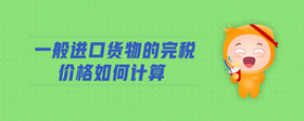 一般進口貨物的完稅價格如何計算