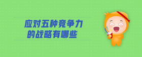 應(yīng)對五種競爭力的戰(zhàn)略有哪些