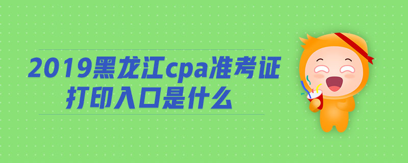 2019黑龍江cpa準(zhǔn)考證打印入口是什么