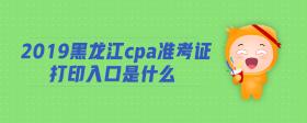 2019黑龍江cpa準(zhǔn)考證打印入口是什么