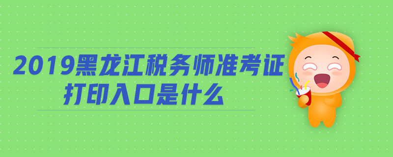 2019黑龍江稅務(wù)師準(zhǔn)考證打印入口是什么
