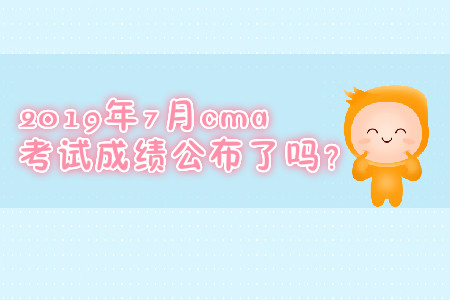 2019年7月cma考試成績(jī)公布了嗎？