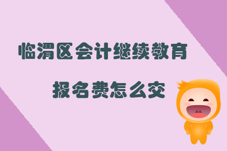 2019年陜西省渭南市臨渭區(qū)會計繼續(xù)教育報名費怎么交？