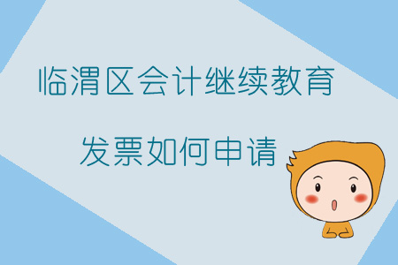 2019年陜西省渭南市臨渭區(qū)會計(jì)繼續(xù)教育發(fā)票如何申請？