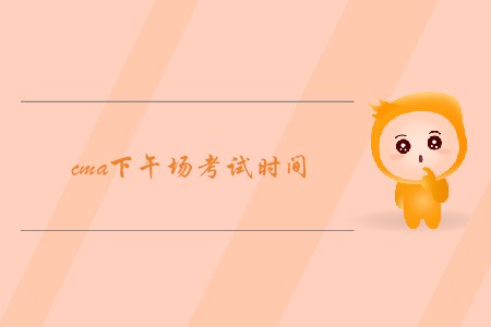 cma下午場考試時(shí)間是什么時(shí)候
