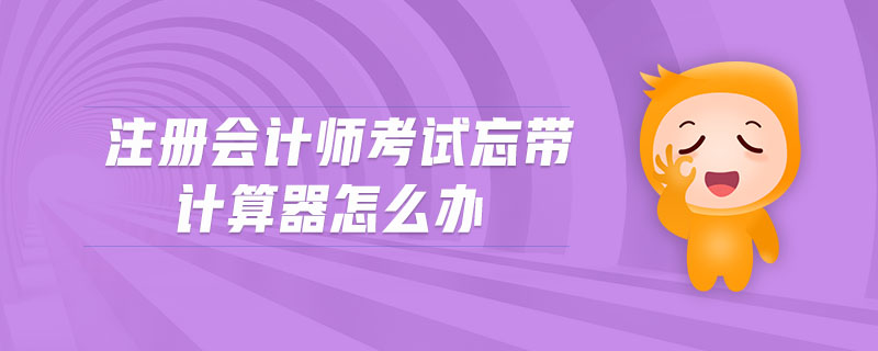 注冊(cè)會(huì)計(jì)師考試忘帶計(jì)算器怎么辦