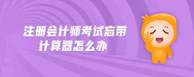 注冊(cè)會(huì)計(jì)師考試忘帶計(jì)算器怎么辦