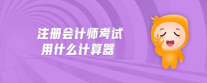 注冊(cè)會(huì)計(jì)師考試用什么計(jì)算器