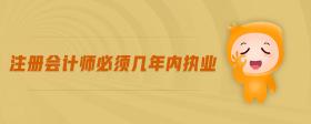 注冊(cè)會(huì)計(jì)師必須幾年內(nèi)執(zhí)業(yè)