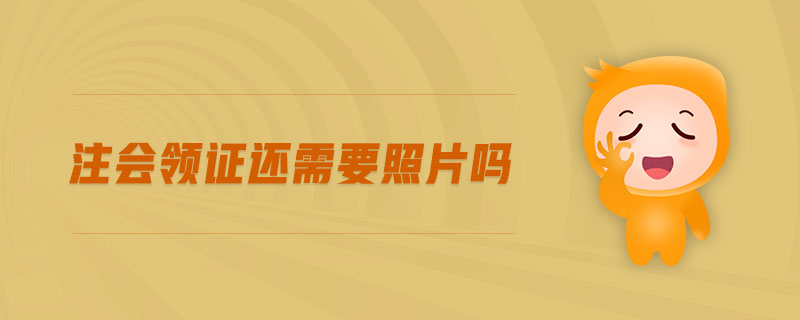 注會(huì)領(lǐng)證還需要照片嗎