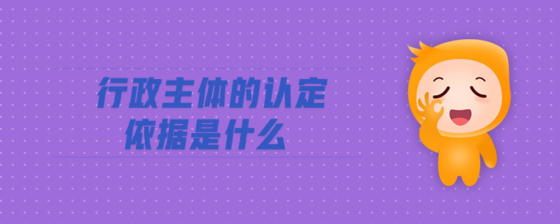 行政主體的認定依據(jù)是什么