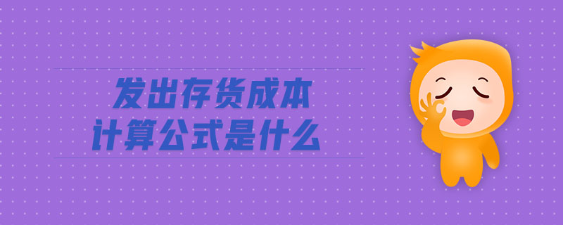 發(fā)出存貨成本計算公式是什么 發(fā)出存貨成本計算公式是什么