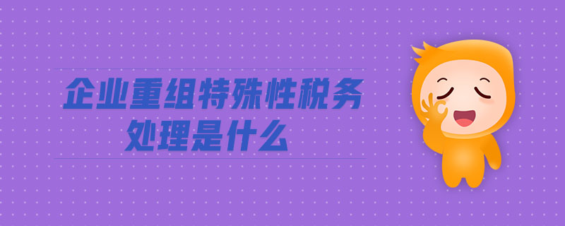 企業(yè)重組特殊性稅務(wù)處理是什么