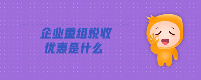 企業(yè)重組稅收優(yōu)惠是什么