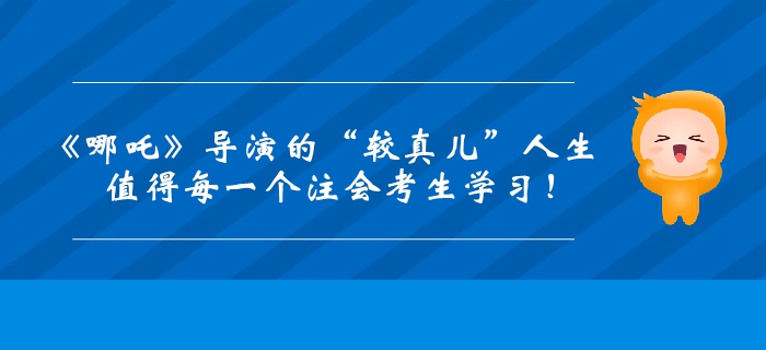 《哪吒》導(dǎo)演的“較真兒”人生！值得每一個(gè)注會(huì)考生學(xué)習(xí)