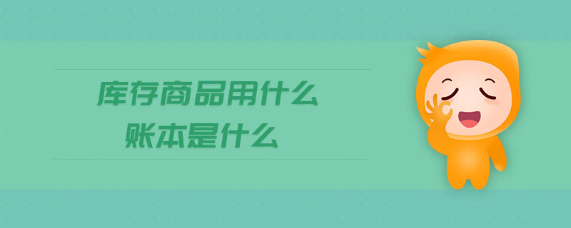 庫存商品用什么賬本是什么